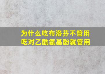 为什么吃布洛芬不管用 吃对乙酰氨基酚就管用